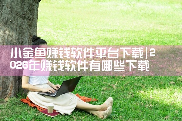小金鱼赚钱软件平台下载