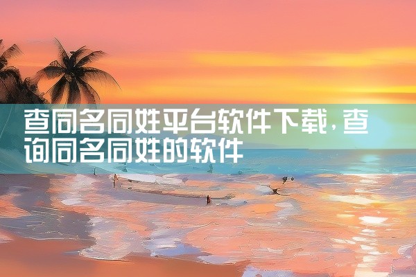 查同名同姓平台软件下载