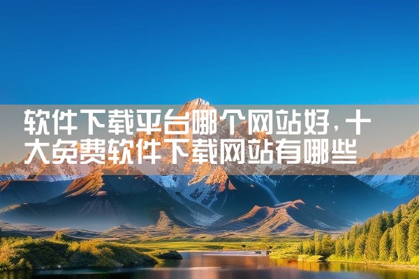 软件下载平台哪个网站好