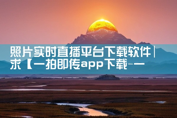 照片实时直播平台下载软件