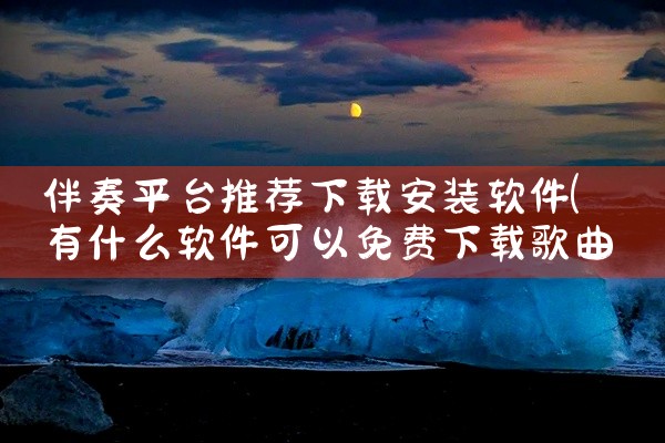 伴奏平台推荐下载安装软件