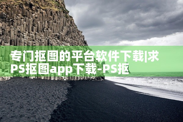 专门抠图的平台软件下载
