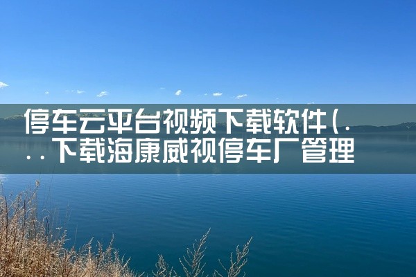 停车云平台视频下载软件
