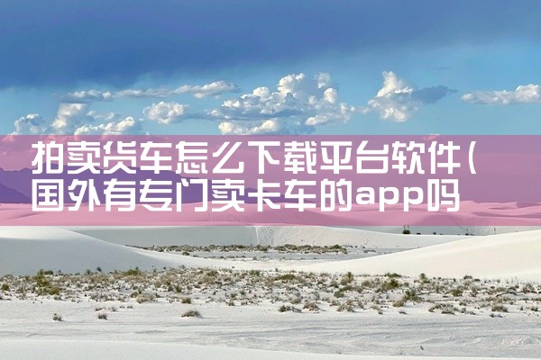 拍卖货车怎么下载平台软件