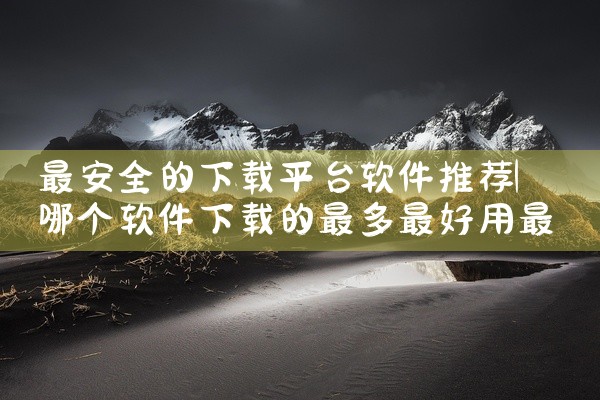 最安全的下载平台软件推荐