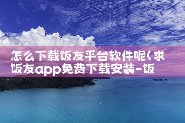 怎么下载饭友平台软件呢