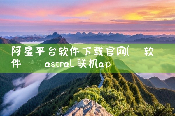 阿星平台软件下载官网