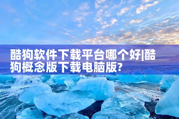 酷狗软件下载平台哪个好